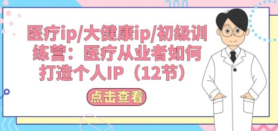 医疗ip/大健康ip/初级训练营：医疗从业者如何打造个人IP(12节)_免费分享网络创业,副业,信息差项目的老牌资源整合平台！金铲子项目