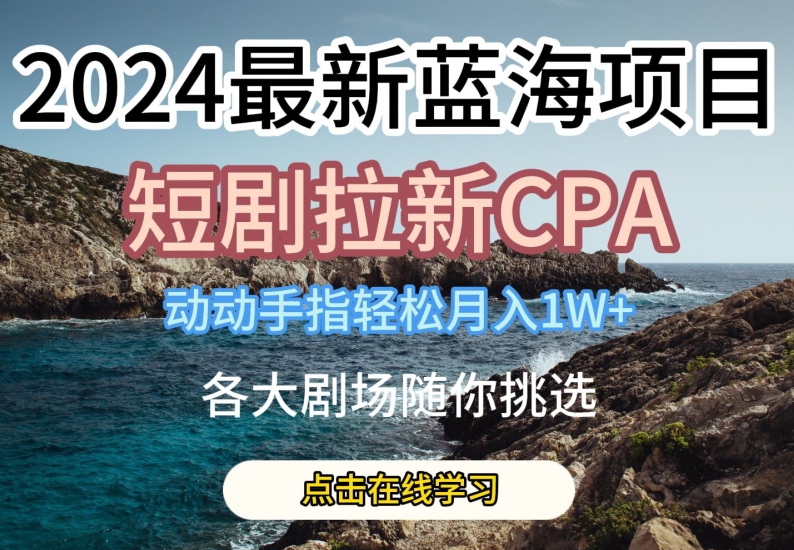 2024最新蓝海项日，短剧拉新CPA，动动手指，全各大剧场随你挑选_免费分享网络创业,副业,信息差项目的老牌资源整合平台！金铲子项目