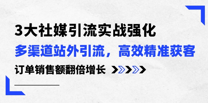 （10562期）3大社媒引流实操强化，多渠道站外引流/高效精准获客/订单销售额翻倍增长_免费分享网络创业,副业,信息差项目的老牌资源整合平台！金铲子项目