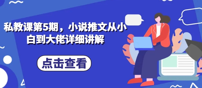 私教课第5期，小说推文从小白到大佬详细讲解_免费分享网络创业,副业,信息差项目的老牌资源整合平台！金铲子项目