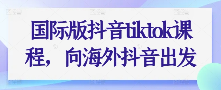 国际版抖音tiktok课程，向海外抖音出发_免费分享网络创业,副业,信息差项目的老牌资源整合平台！金铲子项目