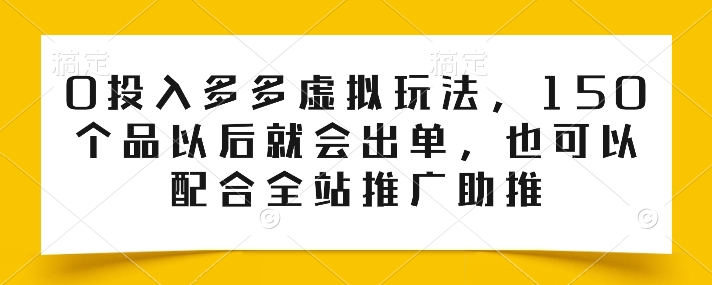 0投入多多虚拟玩法，150个品以后就会出单，也可以配合全站推广助推_免费分享网络创业,副业,信息差项目的老牌资源整合平台！金铲子项目