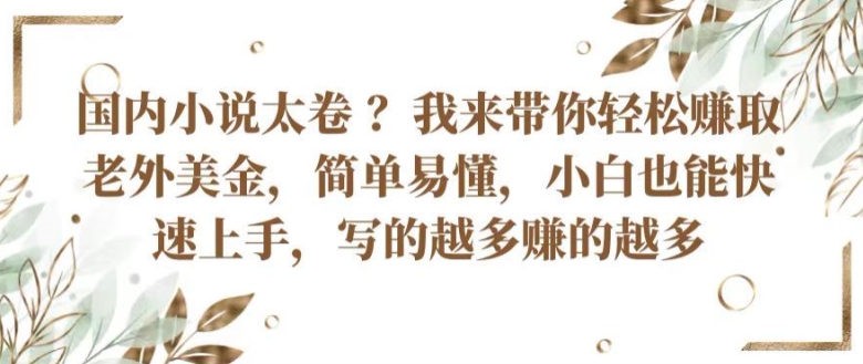 国内小说太卷?带你赚取老外美金，简单易懂，小白也能快速上手，写的越多赚的越多_免费分享网络创业,副业,信息差项目的老牌资源整合平台！金铲子项目