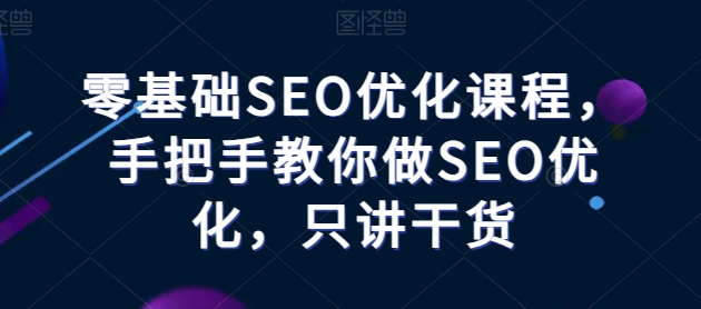 零基础SEO优化课程，手把手教你做SEO优化，只讲干货_免费分享网络创业,副业,信息差项目的老牌资源整合平台！金铲子项目