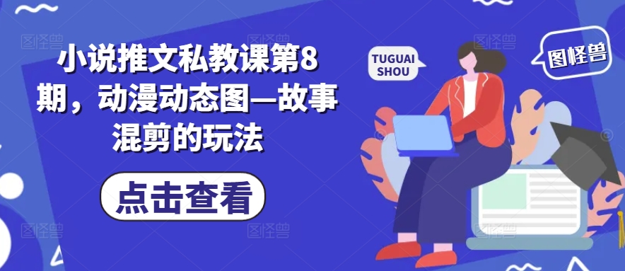 小说推文私教课第8期，动漫动态图故事混剪的玩法_免费分享网络创业,副业,信息差项目的老牌资源整合平台！金铲子项目