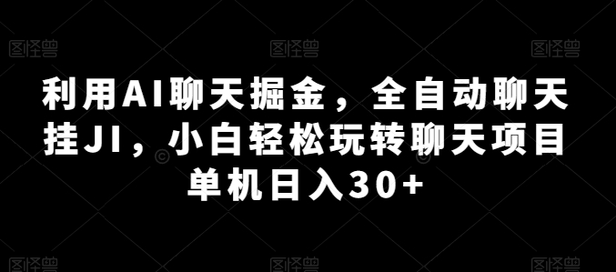 利用AI聊天掘金，全自动聊天挂JI，小白玩转聊天项目单机_免费分享网络创业,副业,信息差项目的老牌资源整合平台！金铲子项目