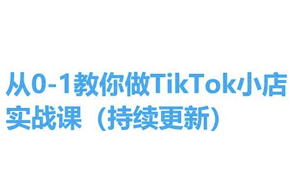 从0-1教你做TikTok小店实操课(持续更新)，手把手教你，简单易学_免费分享网络创业,副业,信息差项目的老牌资源整合平台！金铲子项目