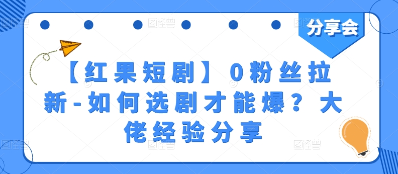 【红果短剧】0粉丝拉新-如何选剧才能爆？大佬经验分享_免费分享网络创业,副业,信息差项目的老牌资源整合平台！金铲子项目