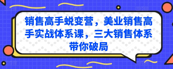 销售高手蜕变营，美业销售高手实战体系课，三大销售体系带你破局_免费分享网络创业,副业,信息差项目的老牌资源整合平台！金铲子项目