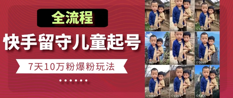快手留守儿童博同情起号，7天10万粉爆粉玩法，全流程_免费分享网络创业,副业,信息差项目的老牌资源整合平台！金铲子项目