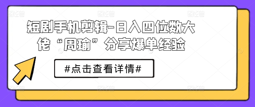 短剧手机剪辑-四位数大佬“周瑜”分享爆单经验_免费分享网络创业,副业,信息差项目的老牌资源整合平台！金铲子项目