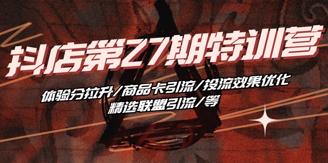 （10625期）抖店·第27期特训营体验分拉升/商品卡引流/投流效果优化/精选联盟引流/等_免费分享网络创业,副业,信息差项目的老牌资源整合平台！金铲子项目