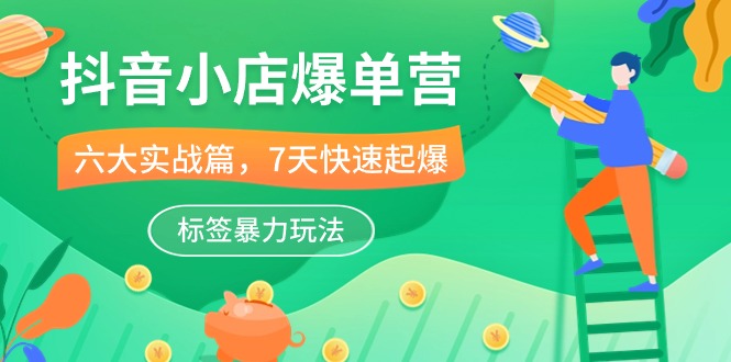 （10623期）抖音小店-爆单营，6大实战篇，7天快速起爆，标签暴力玩法（41节课）_免费分享网络创业,副业,信息差项目的老牌资源整合平台！金铲子项目