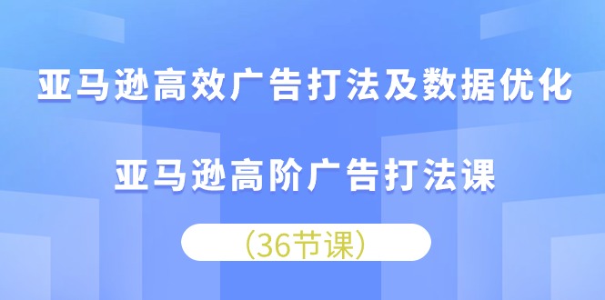 （10649期）亚马逊高效广告打法及数据优化，亚马逊高阶广告打法课_免费分享网络创业,副业,信息差项目的老牌资源整合平台！金铲子项目