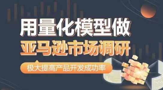用量化模型做亚马逊市场调研，从数据出发，更高效更准确做判断，极大提高产品开发成功率_免费分享网络创业,副业,信息差项目的老牌资源整合平台！金铲子项目