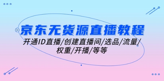 京东无货源直播教程：开通ID直播/创建直播间/选品/流量/权重/开播/等等_免费分享网络创业,副业,信息差项目的老牌资源整合平台！金铲子项目
