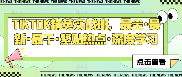 TIKTOK精英实战班，最全·最新·最干·紧贴热点·深度学习_免费分享网络创业,副业,信息差项目的老牌资源整合平台！金铲子项目