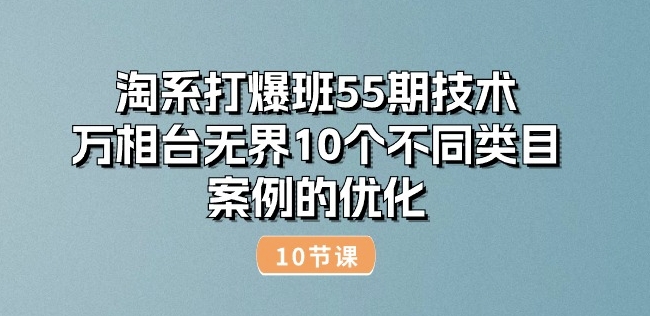 淘系打爆班55期技术：万相台无界10个不同类目案例的优化(10节)_免费分享网络创业,副业,信息差项目的老牌资源整合平台！金铲子项目