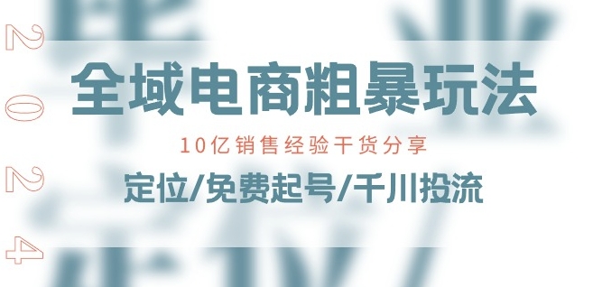 全域电商-粗暴玩法课：10亿销售经验干货分享定位/免费起号/千川投流_免费分享网络创业,副业,信息差项目的老牌资源整合平台！金铲子项目