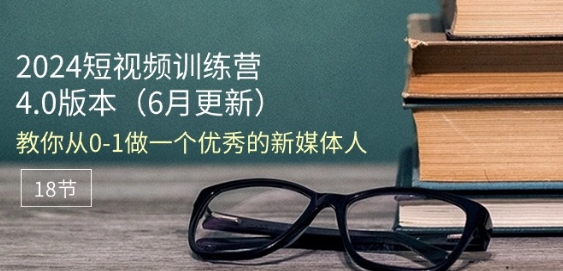 2024短视频训练营-6月4.0版本：教你从0-1做一个优秀的新媒体人(18节)_免费分享网络创业,副业,信息差项目的老牌资源整合平台！金铲子项目
