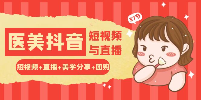 （10656期）玩转医美抖音短视频与直播：短视频直播美学分享团购（37节）_免费分享网络创业,副业,信息差项目的老牌资源整合平台！金铲子项目