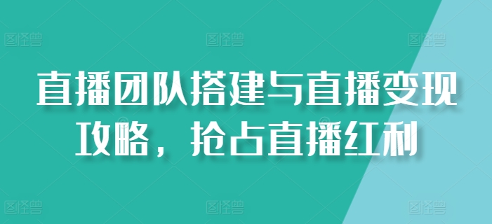直播团队搭建与直播攻略，抢占直播红利_免费分享网络创业,副业,信息差项目的老牌资源整合平台！金铲子项目