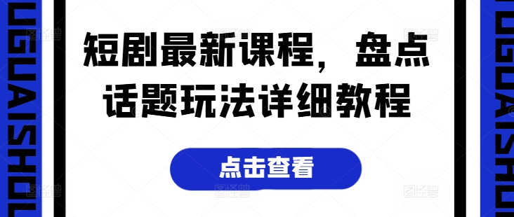 短剧最新课程，盘点话题玩法详细教程_免费分享网络创业,副业,信息差项目的老牌资源整合平台！金铲子项目