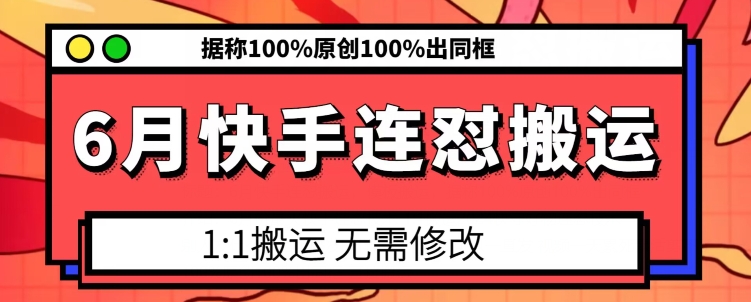 6月快手连怼搬运，模板搬运，据称100%原创100%出同框_免费分享网络创业,副业,信息差项目的老牌资源整合平台！金铲子项目