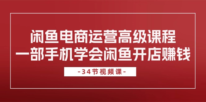 （10686期）闲鱼电商运营高级课程，一部手机学会闲鱼开店赚钱（34节课）_免费分享网络创业,副业,信息差项目的老牌资源整合平台！金铲子项目