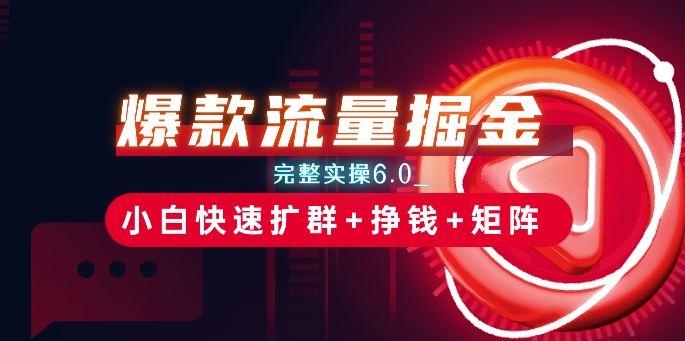 爆款流量掘金_完整实操6.0_小白快速扩群挣钱矩阵思路_免费分享网络创业,副业,信息差项目的老牌资源整合平台！金铲子项目
