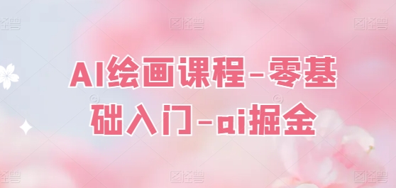 AI绘画课程-零基础入门-ai掘金_免费分享网络创业,副业,信息差项目的老牌资源整合平台！金铲子项目