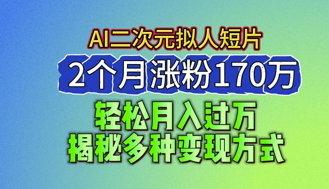 2024最新蓝海AI生成二次元拟人短片，2个月涨粉170万，揭秘多种方式_免费分享网络创业,副业,信息差项目的老牌资源整合平台！金铲子项目