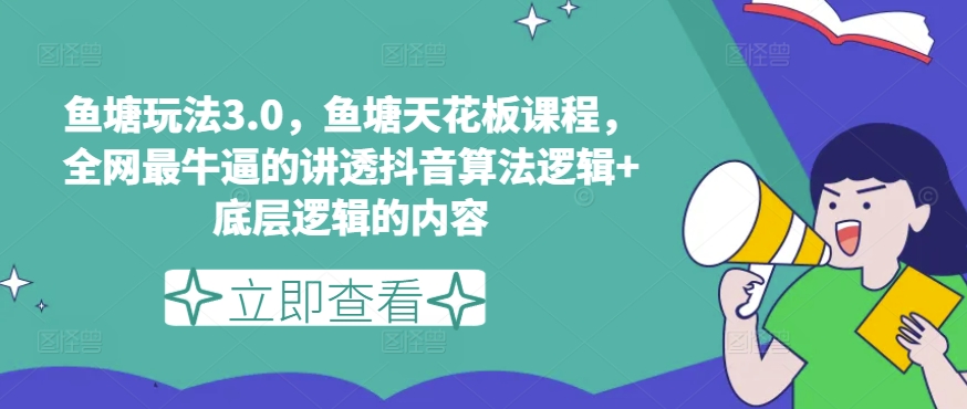 鱼塘玩法3.0，鱼塘天花板课程，全网最牛逼的讲透抖音算法逻辑底层逻辑的内容_免费分享网络创业,副业,信息差项目的老牌资源整合平台！金铲子项目