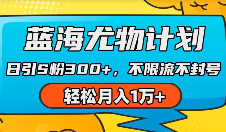 蓝海尤物计划，AI重绘美女视频，日引s粉，不限流不封号，_免费分享网络创业,副业,信息差项目的老牌资源整合平台！金铲子项目