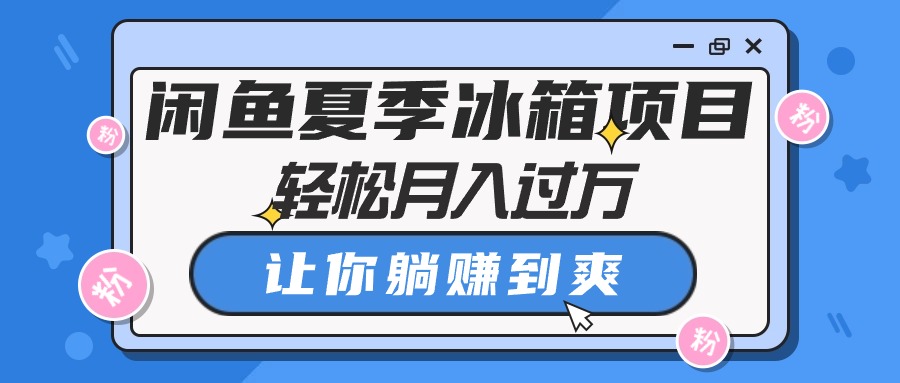 （10673期）闲鱼夏季冰箱项目让你躺赚到爽_免费分享网络创业,副业,信息差项目的老牌资源整合平台！金铲子项目