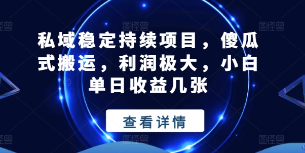 私域稳定持续项目，傻瓜式搬运，利润极大，小白单日几张_免费分享网络创业,副业,信息差项目的老牌资源整合平台！金铲子项目