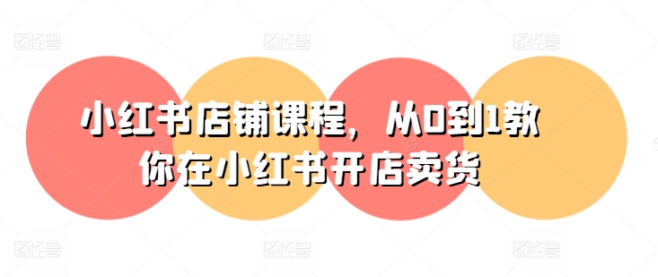 小红书店铺课程，从0到1教你在小红书开店卖货_免费分享网络创业,副业,信息差项目的老牌资源整合平台！金铲子项目