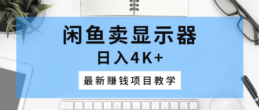 （10706期）闲鱼卖显示器最新赚钱项目教学_免费分享网络创业,副业,信息差项目的老牌资源整合平台！金铲子项目