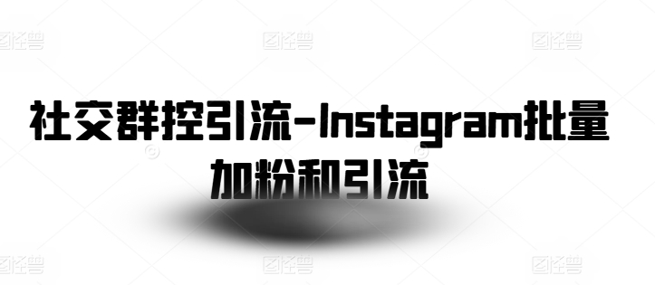 社交群控引流-Instagram批量加粉和引流_免费分享网络创业,副业,信息差项目的老牌资源整合平台！金铲子项目