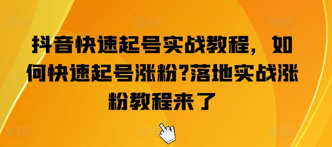 抖音快速起号实战教程，如何快速起号涨粉?落地实战涨粉教程来了_免费分享网络创业,副业,信息差项目的老牌资源整合平台！金铲子项目