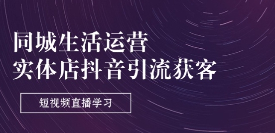 同城生活运营-实体店抖音引流获客：短视频直播学习(9节课)_免费分享网络创业,副业,信息差项目的老牌资源整合平台！金铲子项目