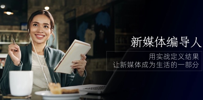 （10722期）新媒体-编导人，用实战定义结果，让新媒体成为生活的一部分(84节课)_免费分享网络创业,副业,信息差项目的老牌资源整合平台！金铲子项目