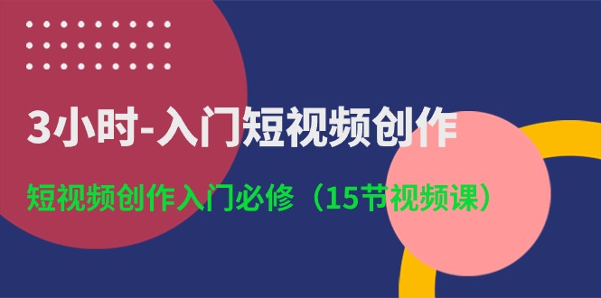 （10715期）3小时-入门短视频创作：短视频创作入门必修（15节视频课）_免费分享网络创业,副业,信息差项目的老牌资源整合平台！金铲子项目
