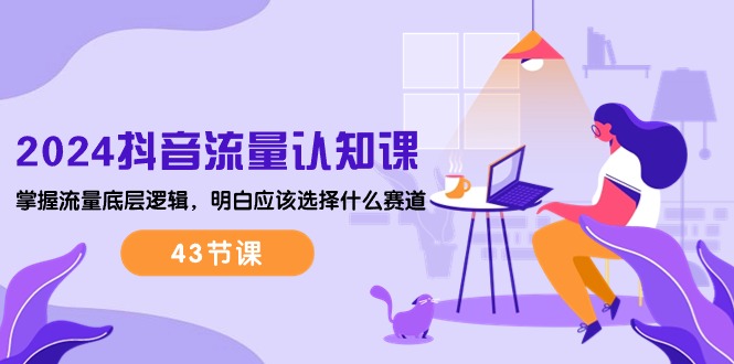 （10713期）2024抖音流量·认知课：掌握流量底层逻辑，明白应该选择什么赛道(43节课)_免费分享网络创业,副业,信息差项目的老牌资源整合平台！金铲子项目