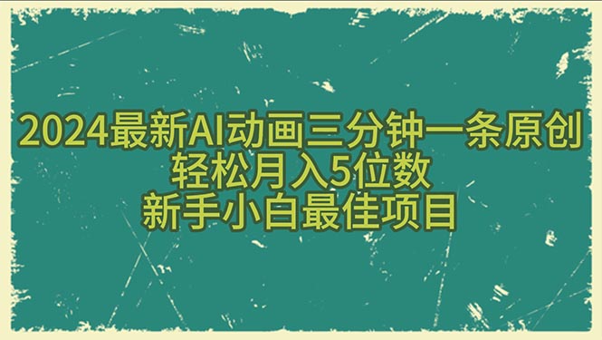 （10737期）2024最新AI动画三分钟一条原创，5位数，新手小白最佳项目_免费分享网络创业,副业,信息差项目的老牌资源整合平台！金铲子项目