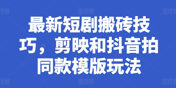 最新短剧搬砖技巧，剪映和抖音拍同款模版玩法_免费分享网络创业,副业,信息差项目的老牌资源整合平台！金铲子项目