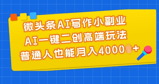 微头条AI写作小副业，AI一键二创高端玩法普通人也能_免费分享网络创业,副业,信息差项目的老牌资源整合平台！金铲子项目