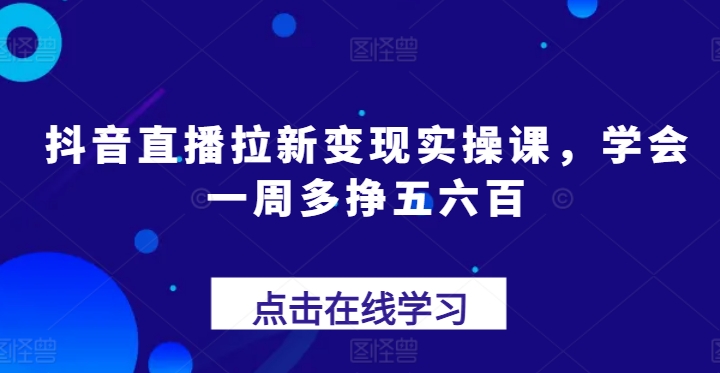 抖音直播拉新实操课，学会一周多挣五六百_免费分享网络创业,副业,信息差项目的老牌资源整合平台！金铲子项目