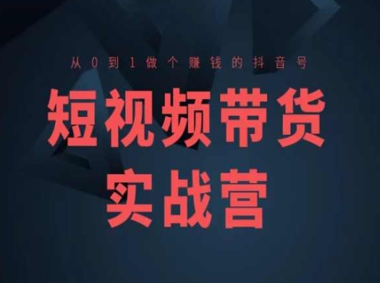 短视频带货实战营(高阶课)，从0到1做个赚钱的抖音号_免费分享网络创业,副业,信息差项目的老牌资源整合平台！金铲子项目