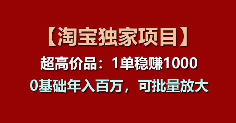 【淘宝独家项目】超高价品：1单稳赚多，0基础百W，可批量放大_免费分享网络创业,副业,信息差项目的老牌资源整合平台！金铲子项目